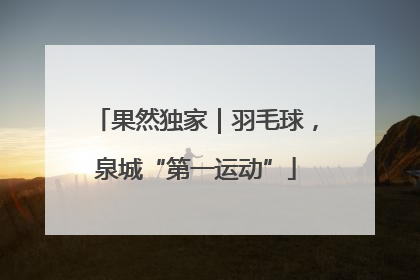 果然独家｜羽毛球，泉城“第一运动”