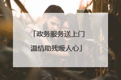 政务服务送上门 温情助残暖人心
