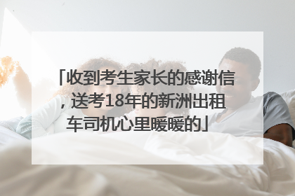 收到考生家长的感谢信，送考18年的新洲出租车司机心里暖暖的