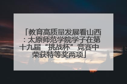教育高质量发展看山西：太原师范学院学子在第十九届“挑战杯”竞赛中荣获特等奖两项