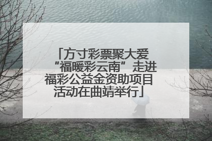 方寸彩票聚大爱 “福暖彩云南”走进福彩公益金资助项目活动在曲靖举行