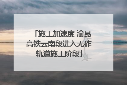施工加速度 渝昆高铁云南段进入无砟轨道施工阶段