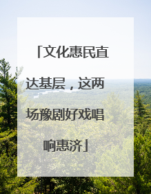文化惠民直达基层，这两场豫剧好戏唱响惠济