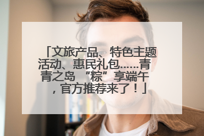 文旅产品、特色主题活动、惠民礼包……青青之岛 “粽”享端午，官方推荐来了！