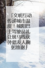 文明互动传递城市温度！城阳巴士驾驶员礼让斑马线获外籍友人鞠躬致谢