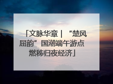 文脉华章｜“楚风屈韵”国潮端午游点燃秭归夜经济