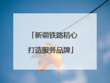 新疆铁路精心打造服务品牌