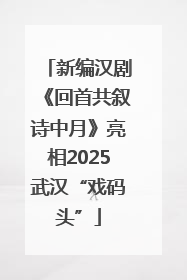 新编汉剧《回首共叙诗中月》亮相2025武汉“戏码头”
