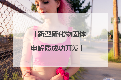 新型硫化物固体电解质成功开发