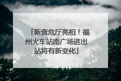 新查危厅亮相！福州火车站南广场进出站将有新变化
