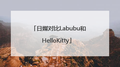 日媒对比Labubu和HelloKitty