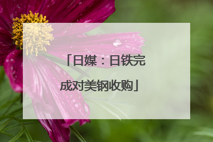日媒：日铁完成对美钢收购