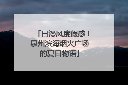 日漫风度假感！泉州滨海烟火广场的夏日物语