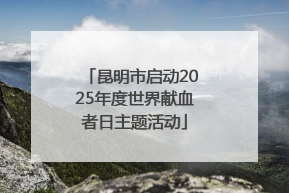 昆明市启动2025年度世界献血者日主题活动