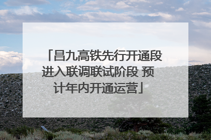 昌九高铁先行开通段进入联调联试阶段 预计年内开通运营