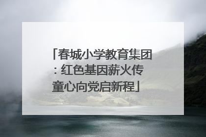 春城小学教育集团：红色基因薪火传 童心向党启新程