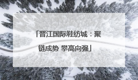 晋江国际鞋纺城：聚链成势 攀高向强