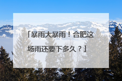 暴雨大暴雨！合肥这场雨还要下多久？