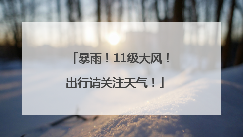 暴雨！11级大风！出行请关注天气！