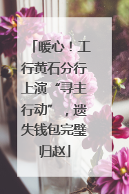 暖心！工行黄石分行上演“寻主行动”，遗失钱包完璧归赵