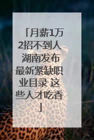 月薪1万2招不到人 湖南发布最新紧缺职业目录 这些人才吃香