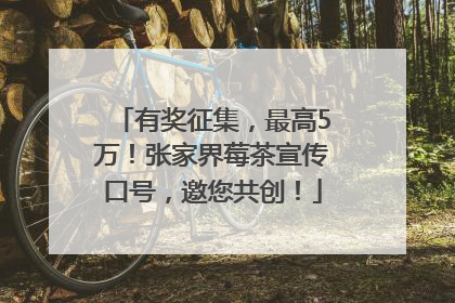 有奖征集，最高5万！张家界莓茶宣传口号，邀您共创！