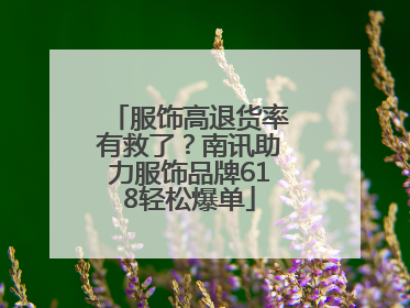 服饰高退货率有救了？南讯助力服饰品牌618轻松爆单