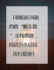朝阳区河荫西路“断头路”全线贯通，周边万余居民出行提速
