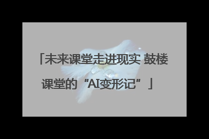未来课堂走进现实 鼓楼课堂的“AI变形记”