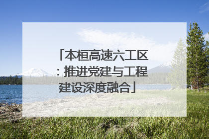 本桓高速六工区：推进党建与工程建设深度融合