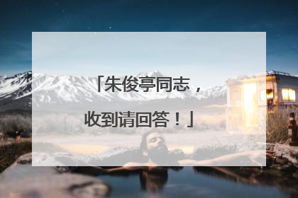 朱俊亭同志，收到请回答！