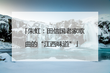 朱虹：田信国老家歌曲的“江西味道”