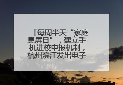 每周半天“家庭息屏日”，建立手机进校申报机制，杭州滨江发出电子设备“十约定”