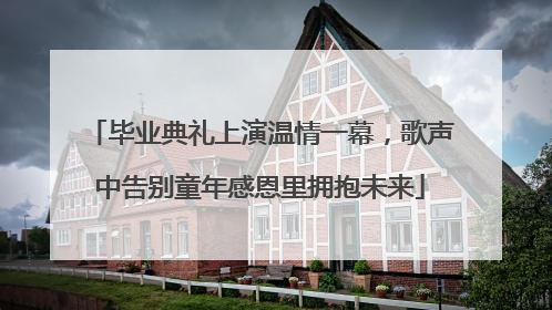 毕业典礼上演温情一幕，歌声中告别童年感恩里拥抱未来
