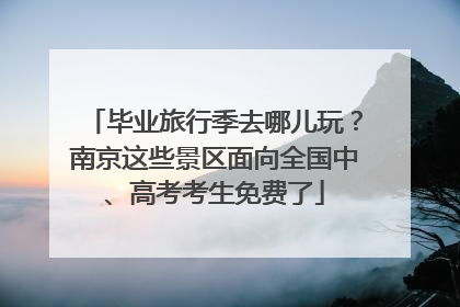 毕业旅行季去哪儿玩？南京这些景区面向全国中、高考考生免费了