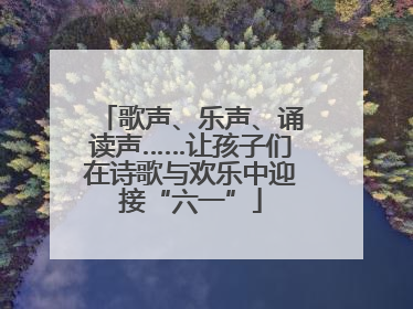 歌声、乐声、诵读声……让孩子们在诗歌与欢乐中迎接“六一”