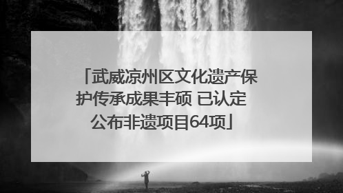 武威凉州区文化遗产保护传承成果丰硕 已认定公布非遗项目64项