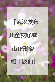 武汉发布儿童友好城市IP形象和主题曲