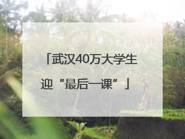 武汉40万大学生迎“最后一课”