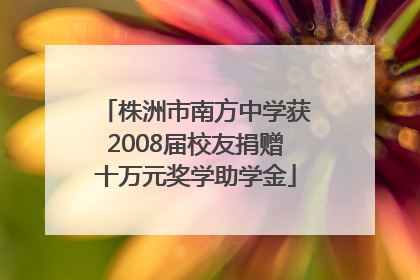 株洲市南方中学获2008届校友捐赠十万元奖学助学金