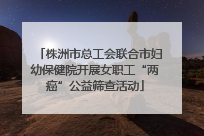 株洲市总工会联合市妇幼保健院开展女职工“两癌”公益筛查活动