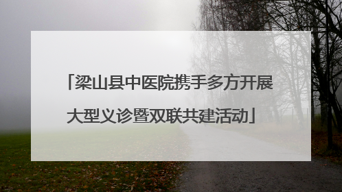 梁山县中医院携手多方开展大型义诊暨双联共建活动
