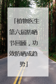 植物医生第六届防晒节回顾，功效防晒成趋势