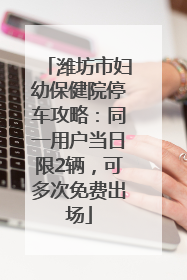 潍坊市妇幼保健院停车攻略：同一用户当日限2辆，可多次免费出场