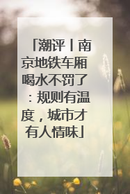 潮评丨南京地铁车厢喝水不罚了：规则有温度，城市才有人情味