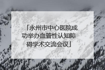 永州市中心医院成功举办血管性认知障碍学术交流会议