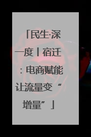民生·深一度丨宿迁：电商赋能让流量变“增量”