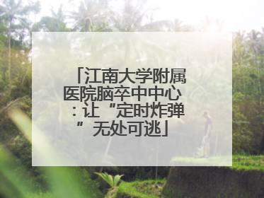 江南大学附属医院脑卒中中心：让“定时炸弹”无处可逃