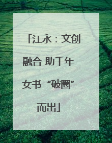 江永：文创融合 助千年女书“破圈”而出