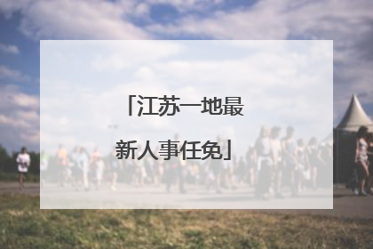 江苏一地最新人事任免